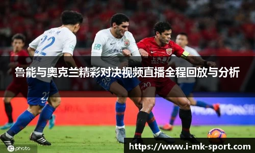 鲁能与奥克兰精彩对决视频直播全程回放与分析