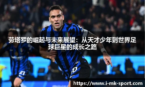 劳塔罗的崛起与未来展望：从天才少年到世界足球巨星的成长之路