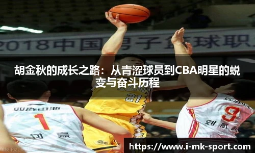 胡金秋的成长之路：从青涩球员到CBA明星的蜕变与奋斗历程
