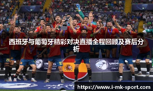 西班牙与葡萄牙精彩对决直播全程回顾及赛后分析